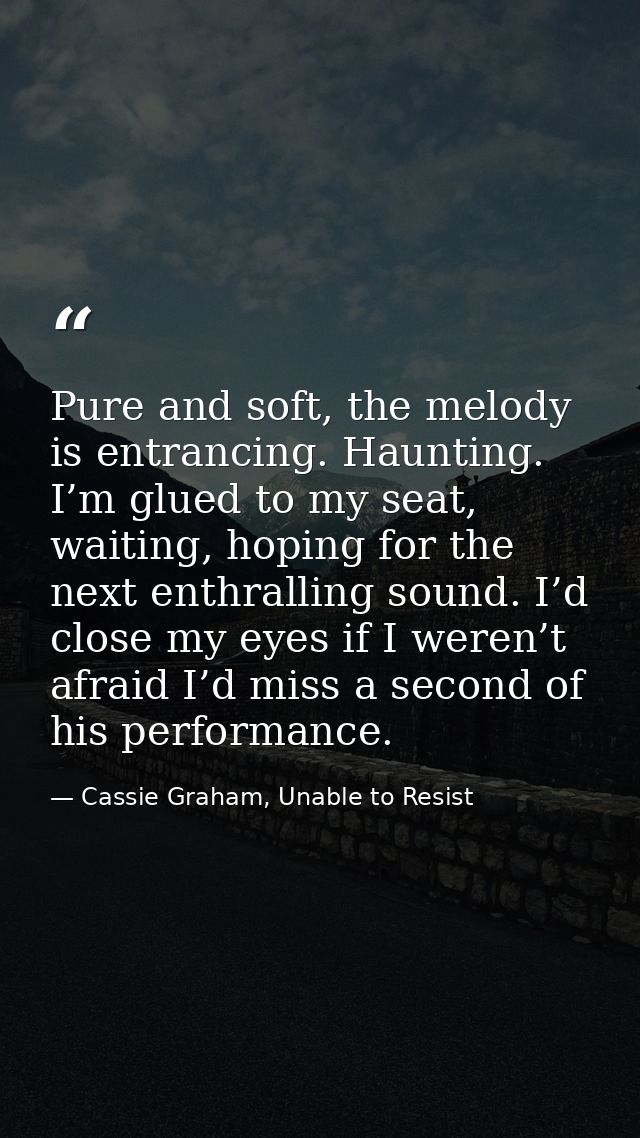 Pure and soft, the melody is entrancing. Haunting. I’m glued to my seat, waiting, hoping for the next enthralling sound. — Cassie Graham, Unable to Resist