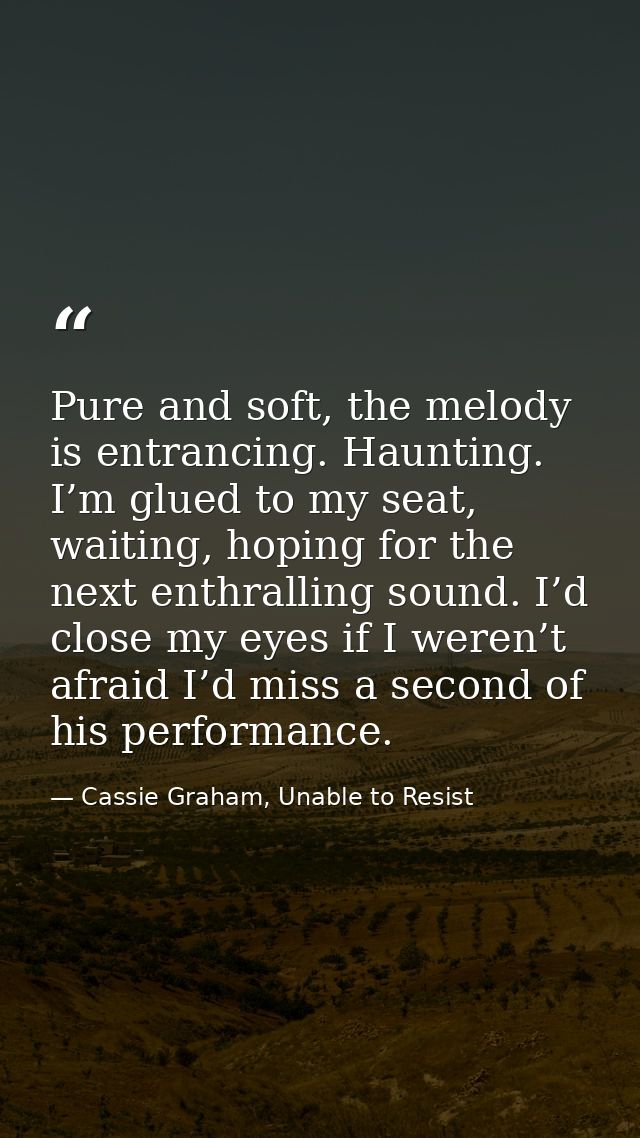 Pure and soft, the melody is entrancing. Haunting. I’m glued to my seat, waiting, hoping for the next enthralling sound. — Cassie Graham, Unable to Resist