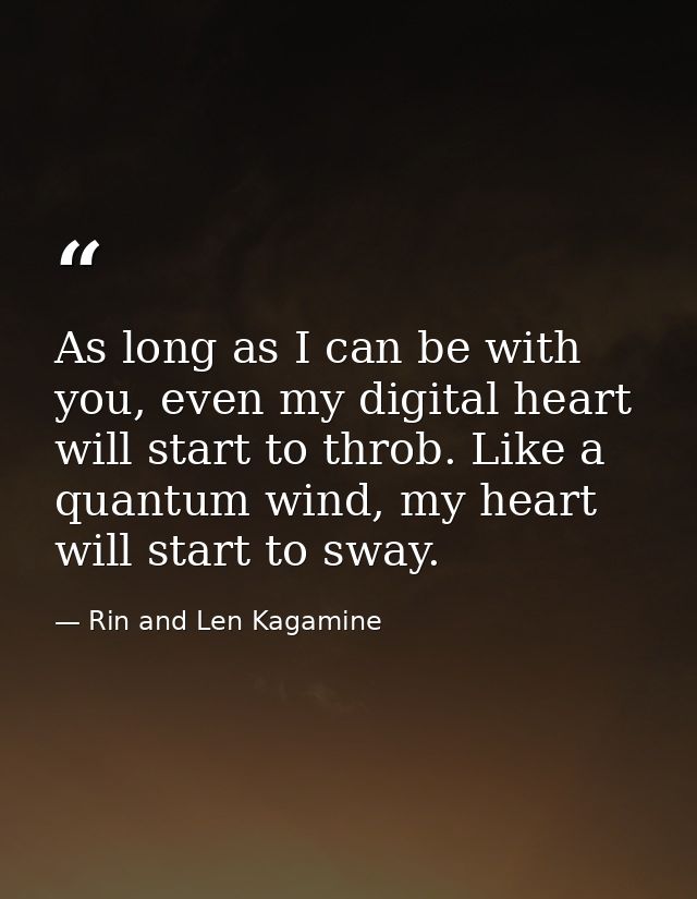As long as I can be with you, even my digital heart will start to throb. Like a quantum wind, my heart will start to swa — Rin and Len Kagamine