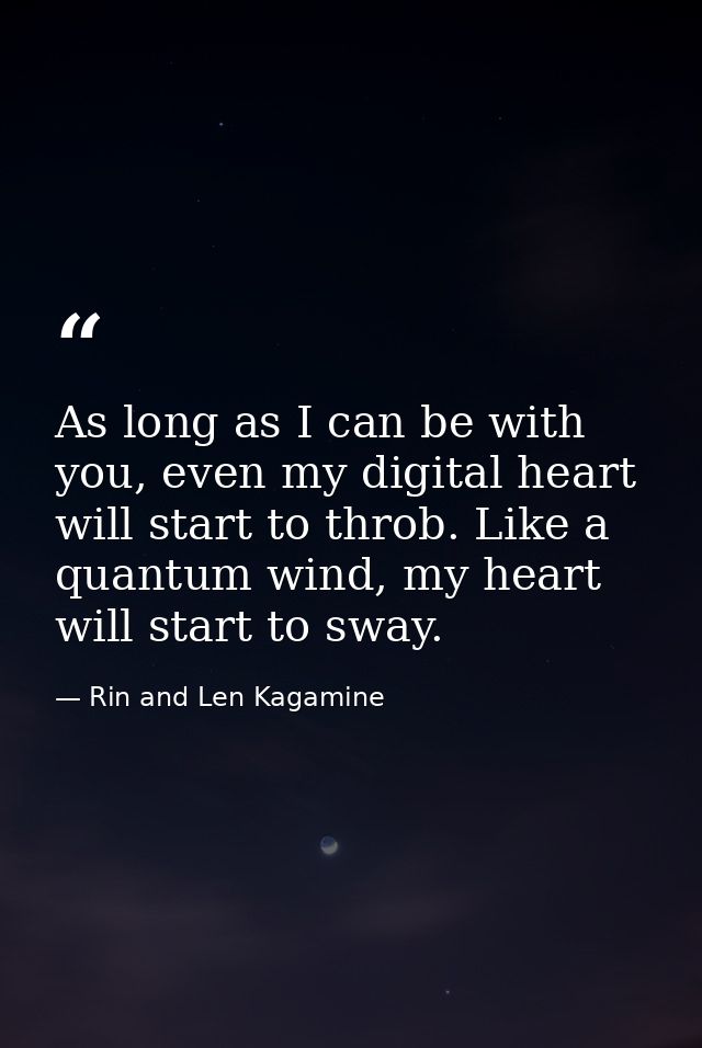 As long as I can be with you, even my digital heart will start to throb. Like a quantum wind, my heart will start to swa — Rin and Len Kagamine