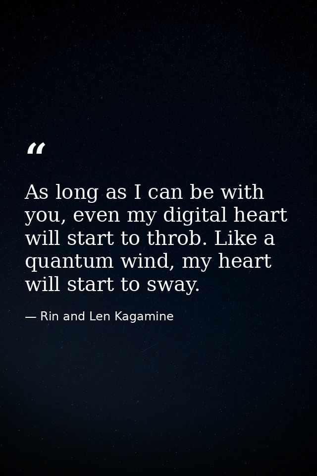 As long as I can be with you, even my digital heart will start to throb. Like a quantum wind, my heart will start to swa — Rin and Len Kagamine