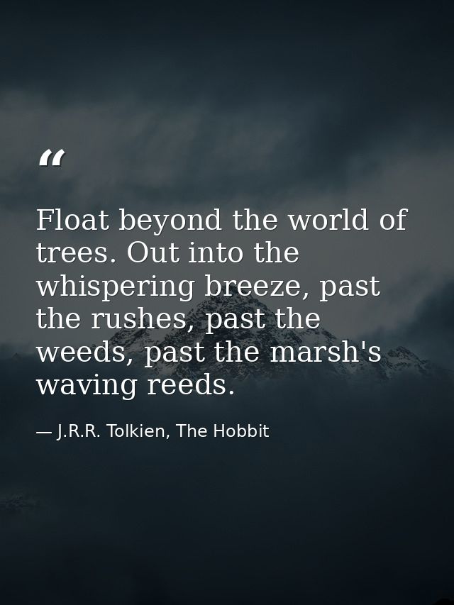 Float beyond the world of trees. Out into the whispering breeze, past the rushes, past the weeds, past the marsh's wavin — J.R.R. Tolkien, The Hobbit