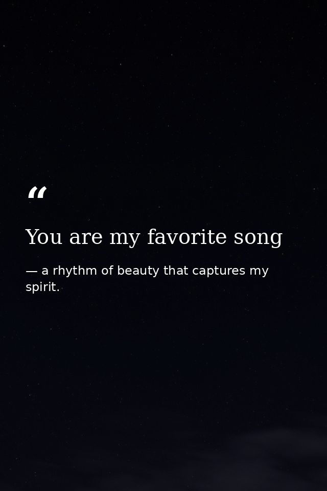 You are my favorite song — a rhythm of beauty that captures my spirit.