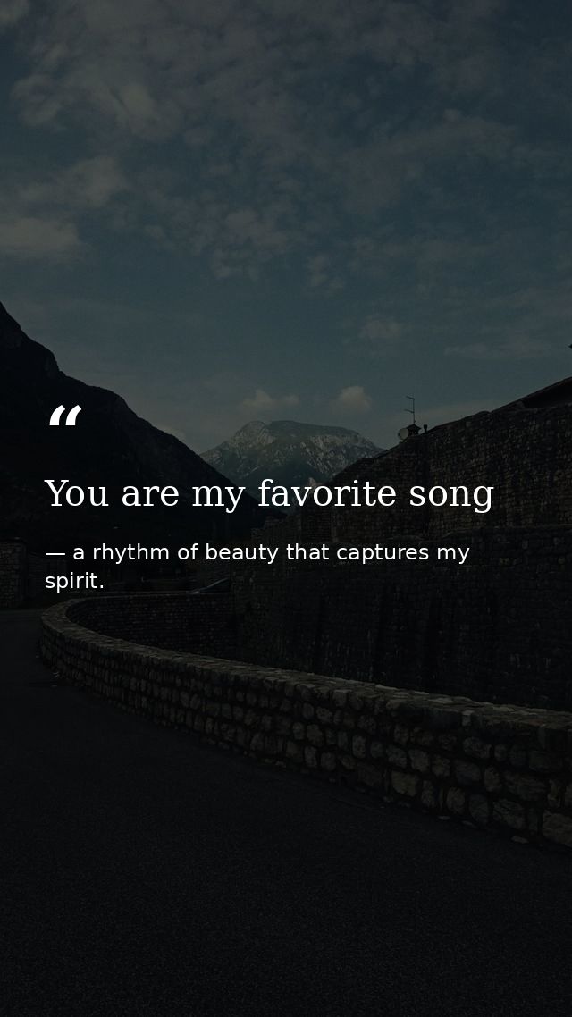 You are my favorite song — a rhythm of beauty that captures my spirit.