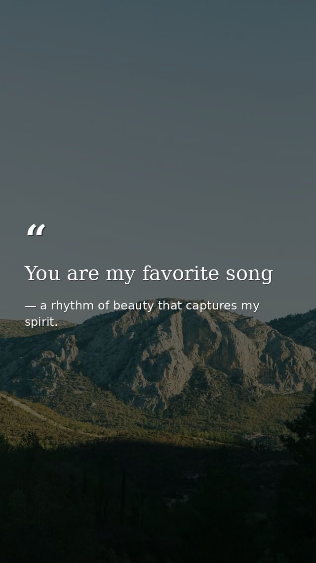 You are my favorite song — a rhythm of beauty that captures my spirit.
