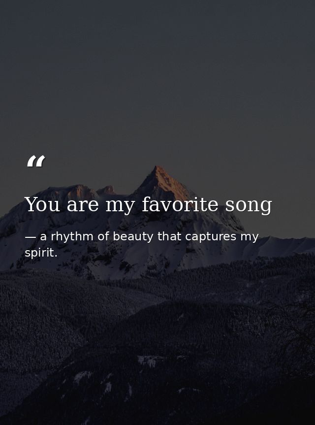 You are my favorite song — a rhythm of beauty that captures my spirit.