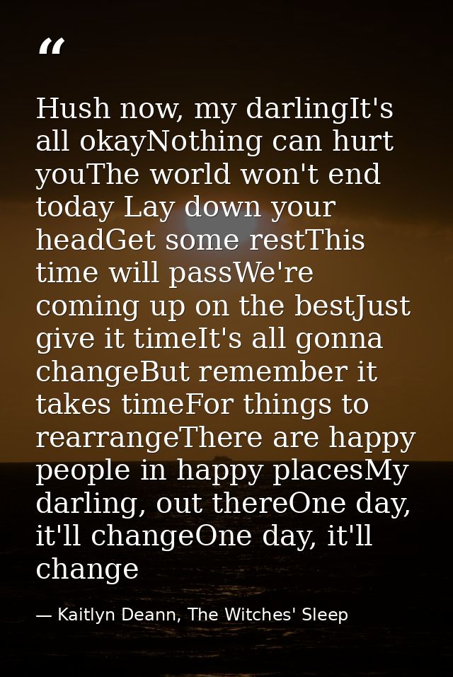 Hush now, my darlingIt's all okayNothing can hurt youThe world won't end today Lay down your headGet some restThis time  — Kaitlyn Deann, The Witches' Sleep