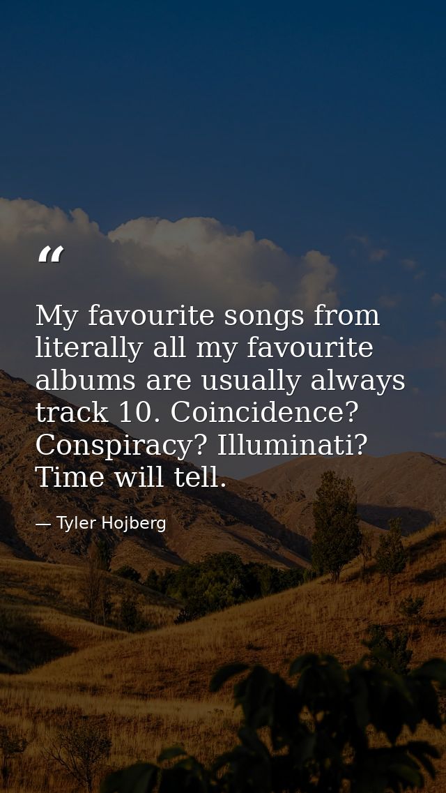 My favourite songs from literally all my favourite albums are usually always track 10. Coincidence? Conspiracy? Illumina — Tyler Hojberg