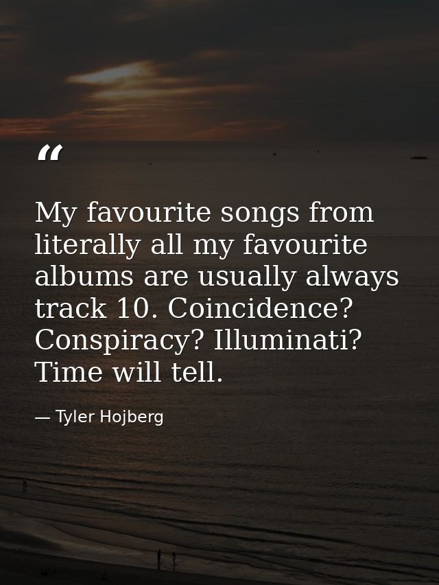 My favourite songs from literally all my favourite albums are usually always track 10. Coincidence? Conspiracy? Illumina — Tyler Hojberg