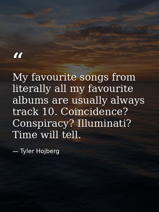 My favourite songs from literally all my favourite albums are usually always track 10. Coincidence? Conspiracy? Illumina — Tyler Hojberg