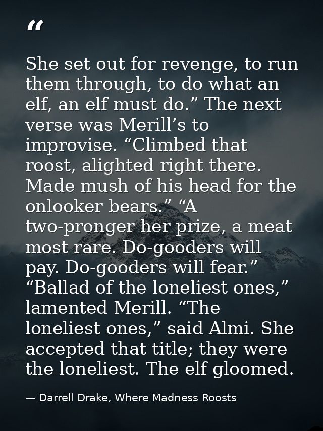 She set out for revenge, to run them through, to do what an elf, an elf must do.” The next verse was Merill’s to improvi — Darrell Drake, Where Madness Roosts