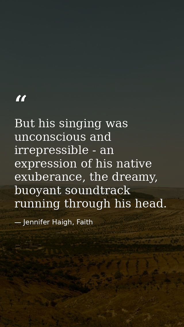 But his singing was unconscious and irrepressible - an expression of his native exuberance, the dreamy, buoyant soundtra — Jennifer Haigh, Faith