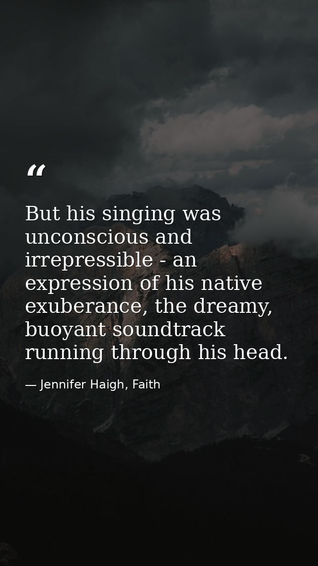 But his singing was unconscious and irrepressible - an expression of his native exuberance, the dreamy, buoyant soundtra — Jennifer Haigh, Faith