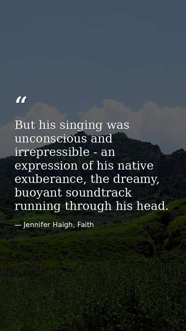 But his singing was unconscious and irrepressible - an expression of his native exuberance, the dreamy, buoyant soundtra — Jennifer Haigh, Faith