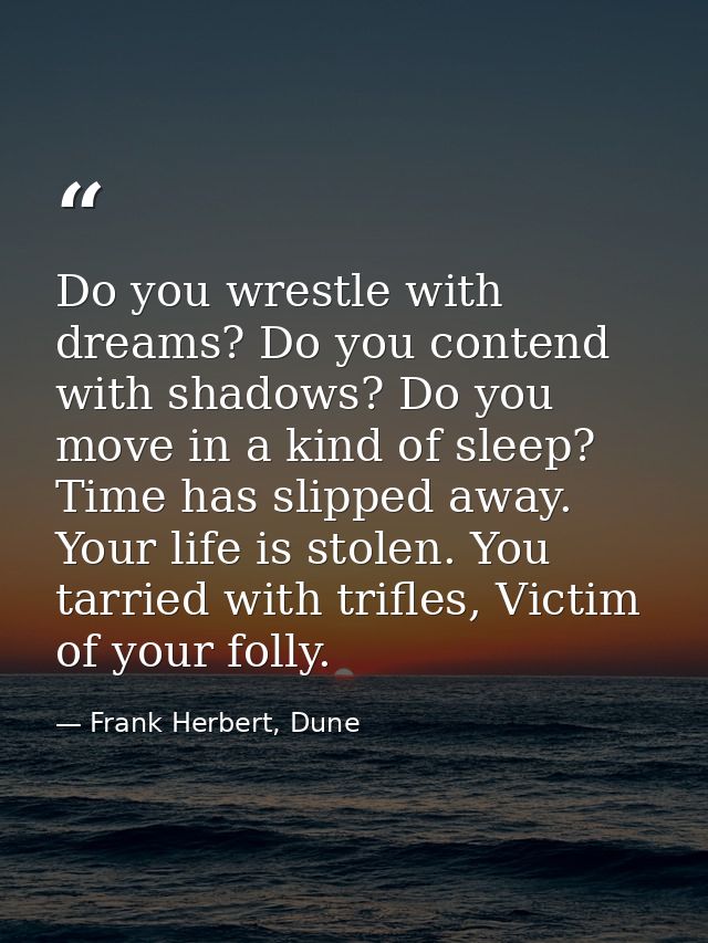 Do you wrestle with dreams? Do you contend with shadows? Do you move in a kind of sleep? Time has slipped away. Your lif — Frank Herbert, Dune