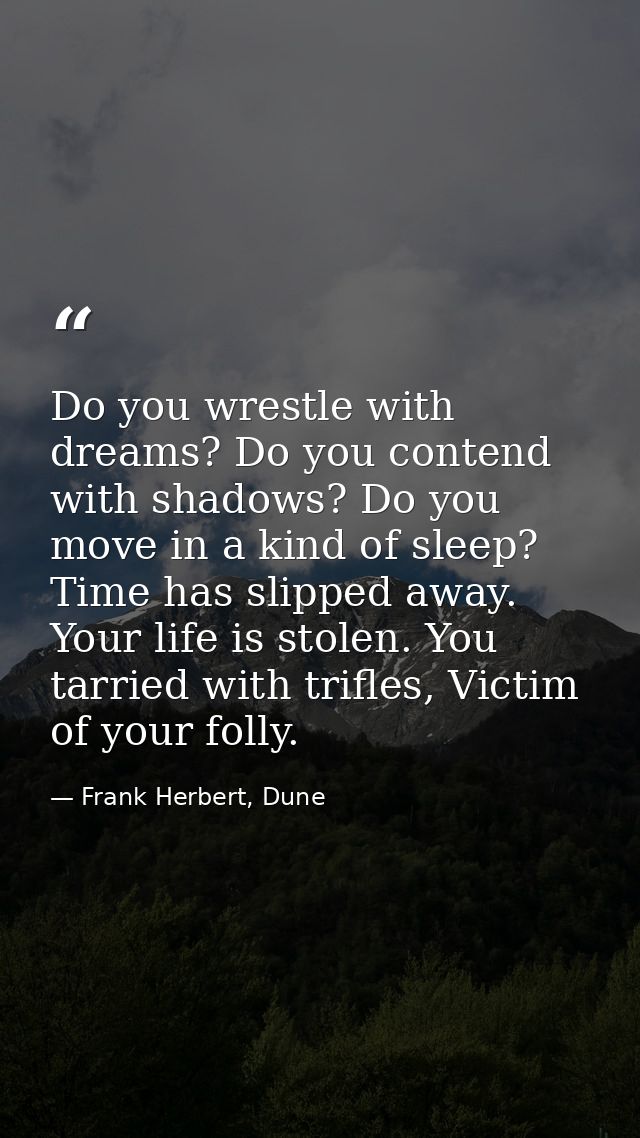 Do you wrestle with dreams? Do you contend with shadows? Do you move in a kind of sleep? Time has slipped away. Your lif — Frank Herbert, Dune