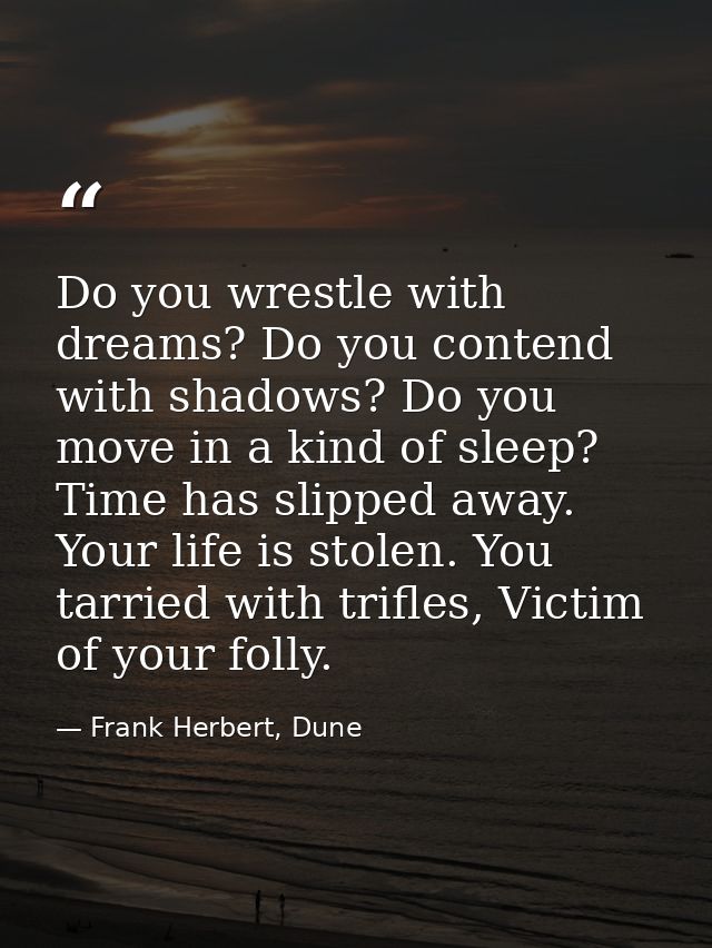 Do you wrestle with dreams? Do you contend with shadows? Do you move in a kind of sleep? Time has slipped away. Your lif — Frank Herbert, Dune