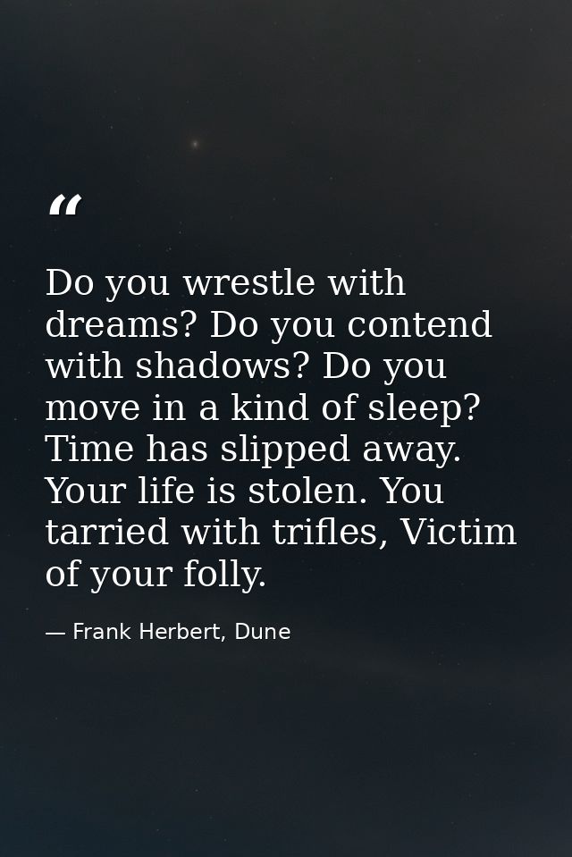 Do you wrestle with dreams? Do you contend with shadows? Do you move in a kind of sleep? Time has slipped away. Your lif — Frank Herbert, Dune