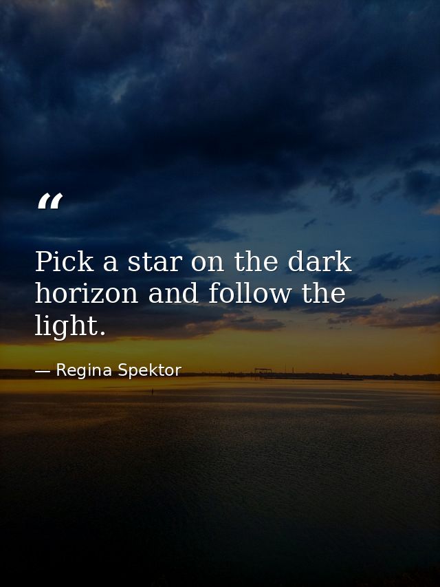 Pick a star on the dark horizon and follow the light. — Regina Spektor