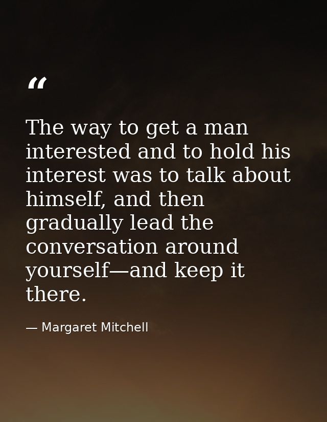 The way to get a man interested and to hold his interest was to talk about himself, and then gradually lead the conversa — Margaret Mitchell