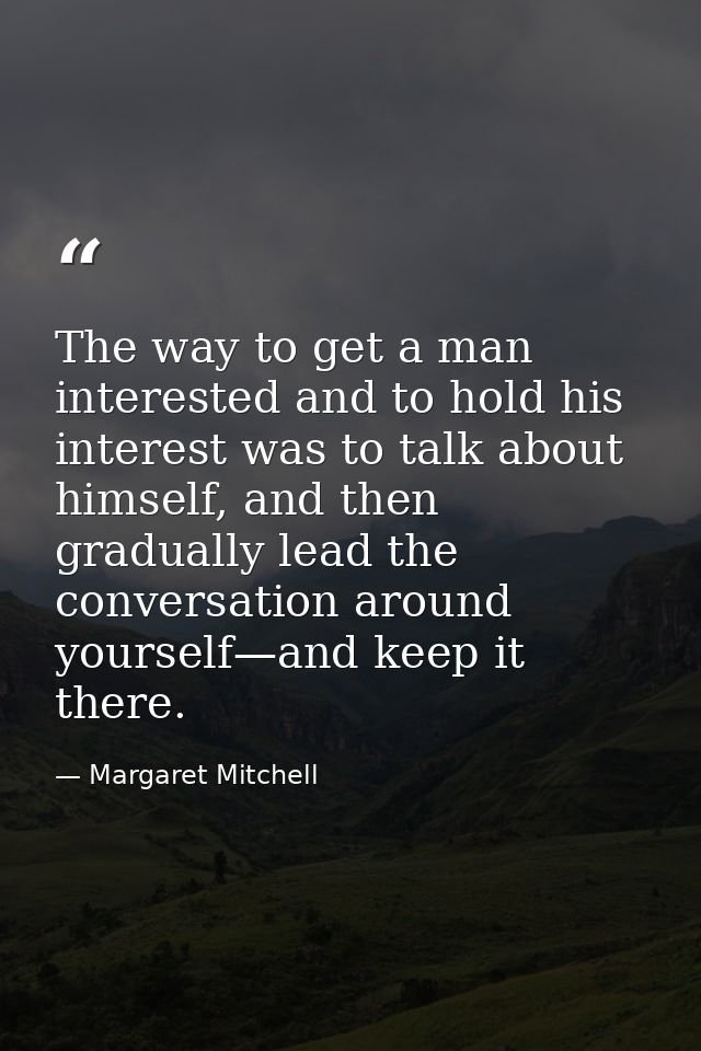 The way to get a man interested and to hold his interest was to talk about himself, and then gradually lead the conversa — Margaret Mitchell