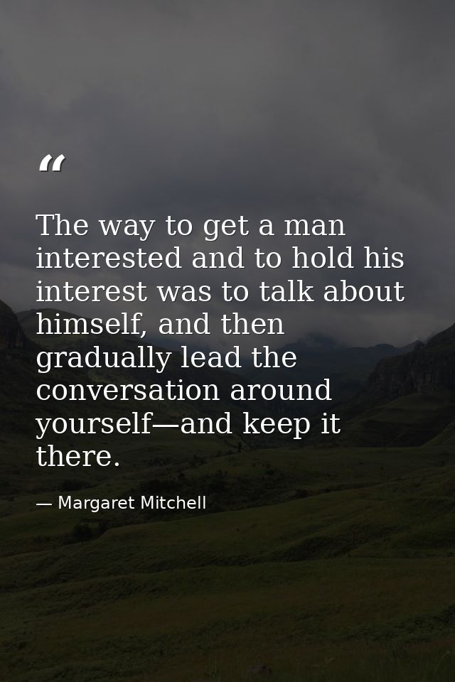 The way to get a man interested and to hold his interest was to talk about himself, and then gradually lead the conversa — Margaret Mitchell