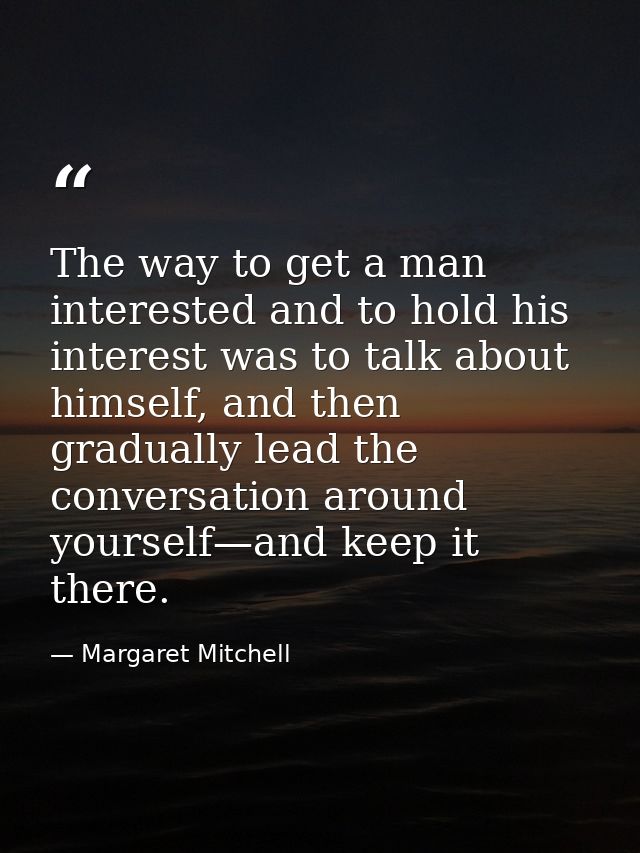 The way to get a man interested and to hold his interest was to talk about himself, and then gradually lead the conversa — Margaret Mitchell