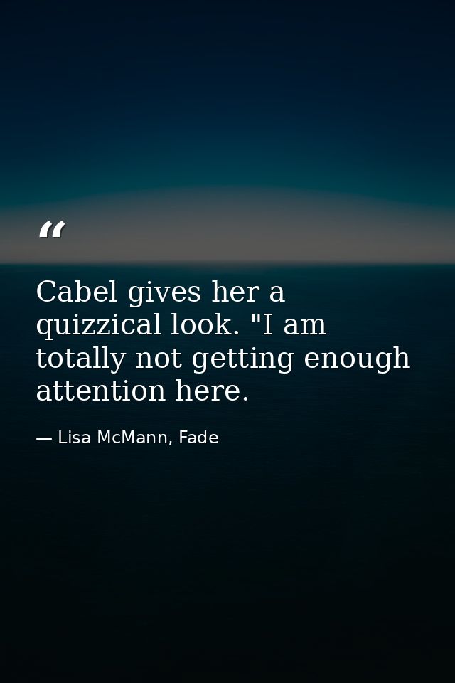 Cabel gives her a quizzical look. "I am totally not getting enough attention here. — Lisa McMann, Fade