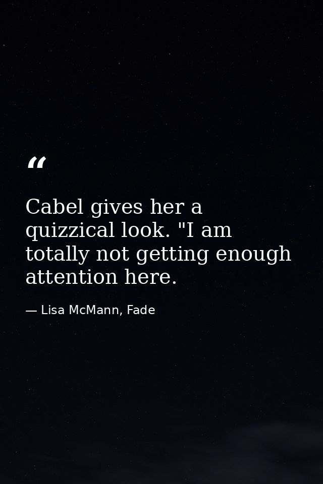 Cabel gives her a quizzical look. "I am totally not getting enough attention here. — Lisa McMann, Fade