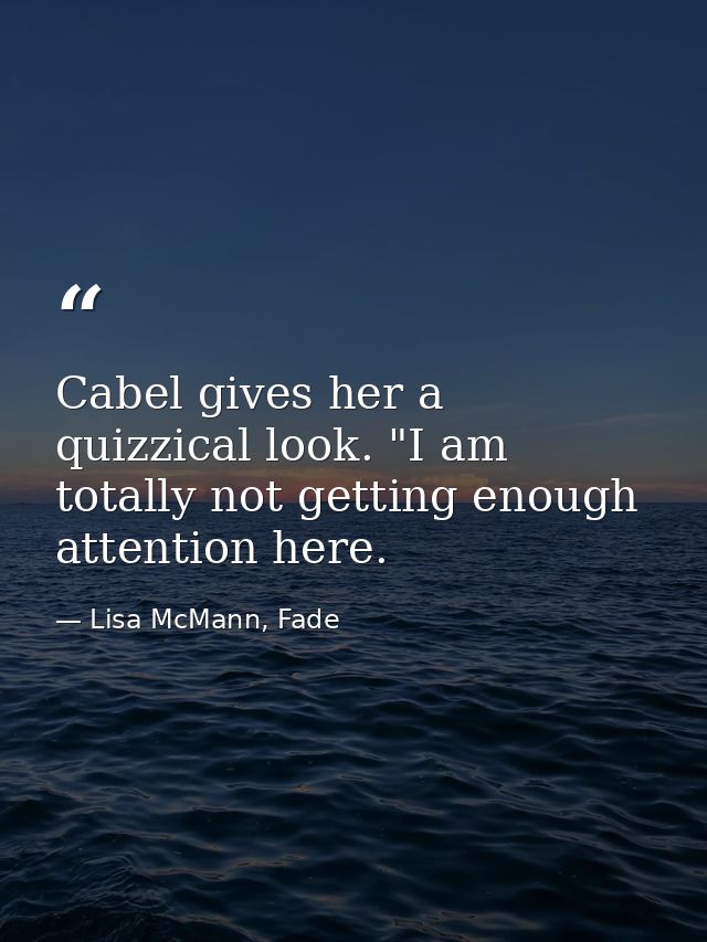 Cabel gives her a quizzical look. "I am totally not getting enough attention here. — Lisa McMann, Fade
