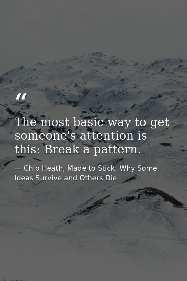 The most basic way to get someone's attention is this: Break a pattern. — Chip Heath, Made to Stick: Why Some Ideas Survive and Others Die