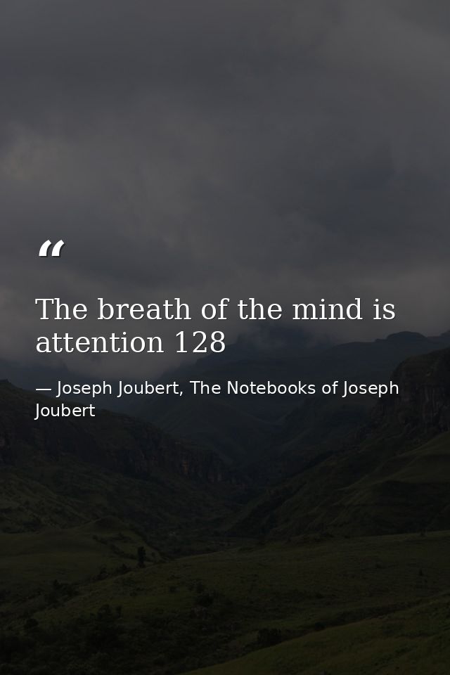 The breath of the mind is attention 128 — Joseph Joubert, The Notebooks of Joseph Joubert