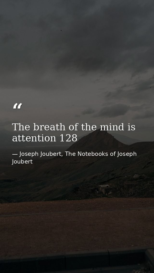 The breath of the mind is attention 128 — Joseph Joubert, The Notebooks of Joseph Joubert