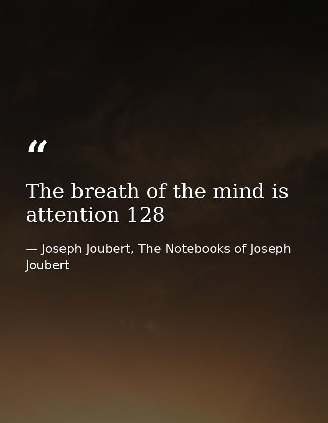 The breath of the mind is attention 128 — Joseph Joubert, The Notebooks of Joseph Joubert