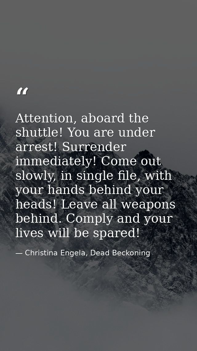 Attention, aboard the shuttle! You are under arrest! Surrender immediately! Come out slowly, in single file, with your h — Christina Engela, Dead Beckoning