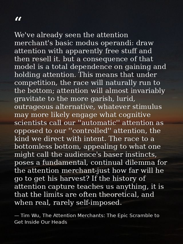 We've already seen the attention merchant's basic modus operandi: draw attention with apparently free stuff and then res — Tim Wu, The Attention Merchants: The Epic Scramble to Get Inside Our Heads