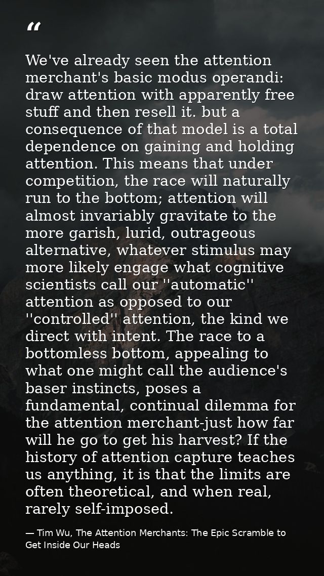 We've already seen the attention merchant's basic modus operandi: draw attention with apparently free stuff and then res — Tim Wu, The Attention Merchants: The Epic Scramble to Get Inside Our Heads