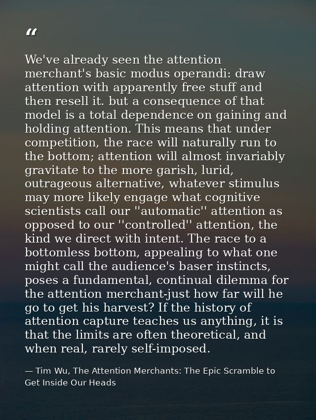 We've already seen the attention merchant's basic modus operandi: draw attention with apparently free stuff and then res — Tim Wu, The Attention Merchants: The Epic Scramble to Get Inside Our Heads