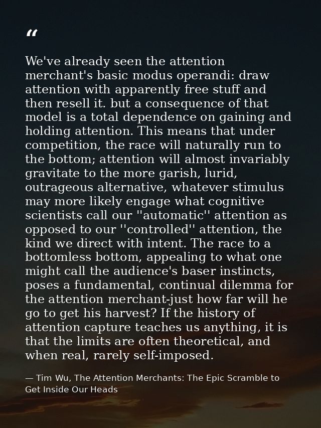 We've already seen the attention merchant's basic modus operandi: draw attention with apparently free stuff and then res — Tim Wu, The Attention Merchants: The Epic Scramble to Get Inside Our Heads