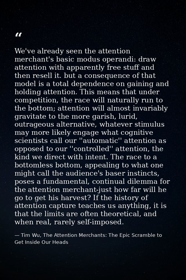We've already seen the attention merchant's basic modus operandi: draw attention with apparently free stuff and then res — Tim Wu, The Attention Merchants: The Epic Scramble to Get Inside Our Heads