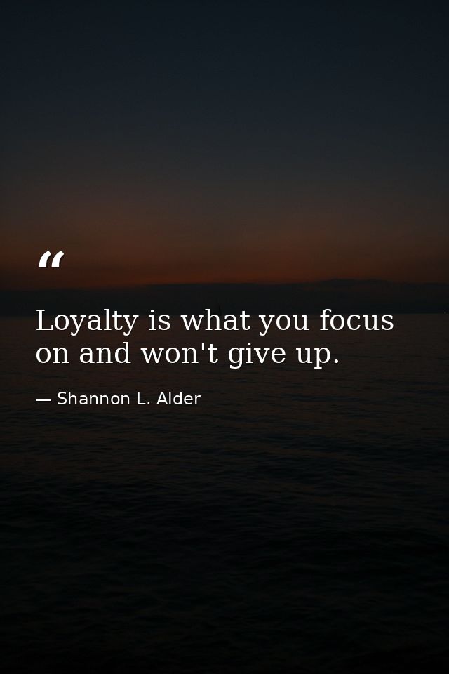Loyalty is what you focus on and won't give up. — Shannon L. Alder