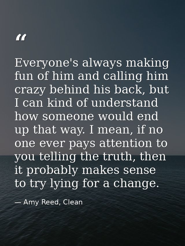 Everyone's always making fun of him and calling him crazy behind his back, but I can kind of understand how someone woul — Amy Reed, Clean