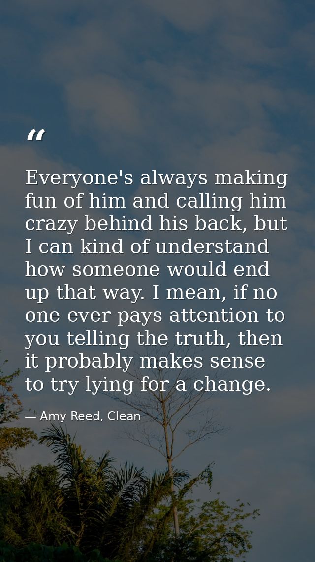 Everyone's always making fun of him and calling him crazy behind his back, but I can kind of understand how someone woul — Amy Reed, Clean
