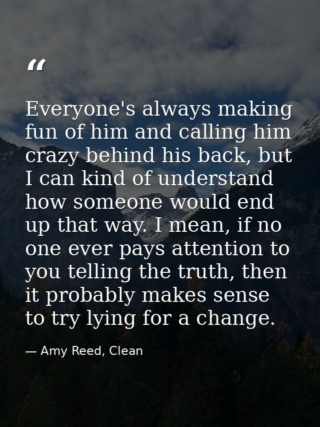 Everyone's always making fun of him and calling him crazy behind his back, but I can kind of understand how someone woul — Amy Reed, Clean
