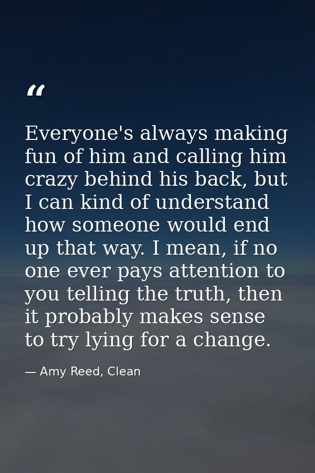 Everyone's always making fun of him and calling him crazy behind his back, but I can kind of understand how someone woul — Amy Reed, Clean