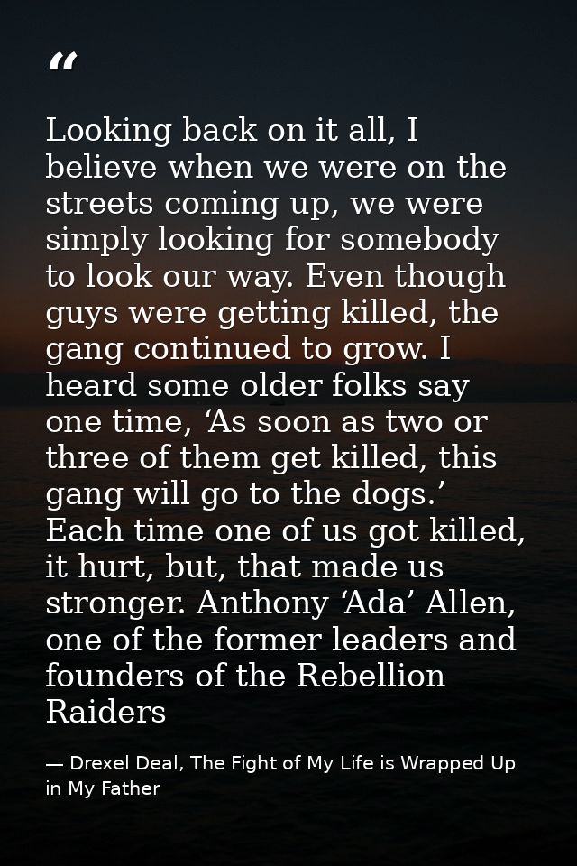 Looking back on it all, I believe when we were on the streets coming up, we were simply looking for somebody to look our — Drexel Deal, The Fight of My Life is Wrapped Up in My Father