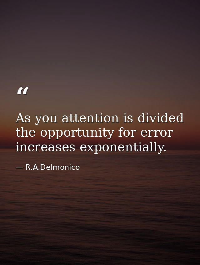 As you attention is divided the opportunity for error increases exponentially. — R.A.Delmonico