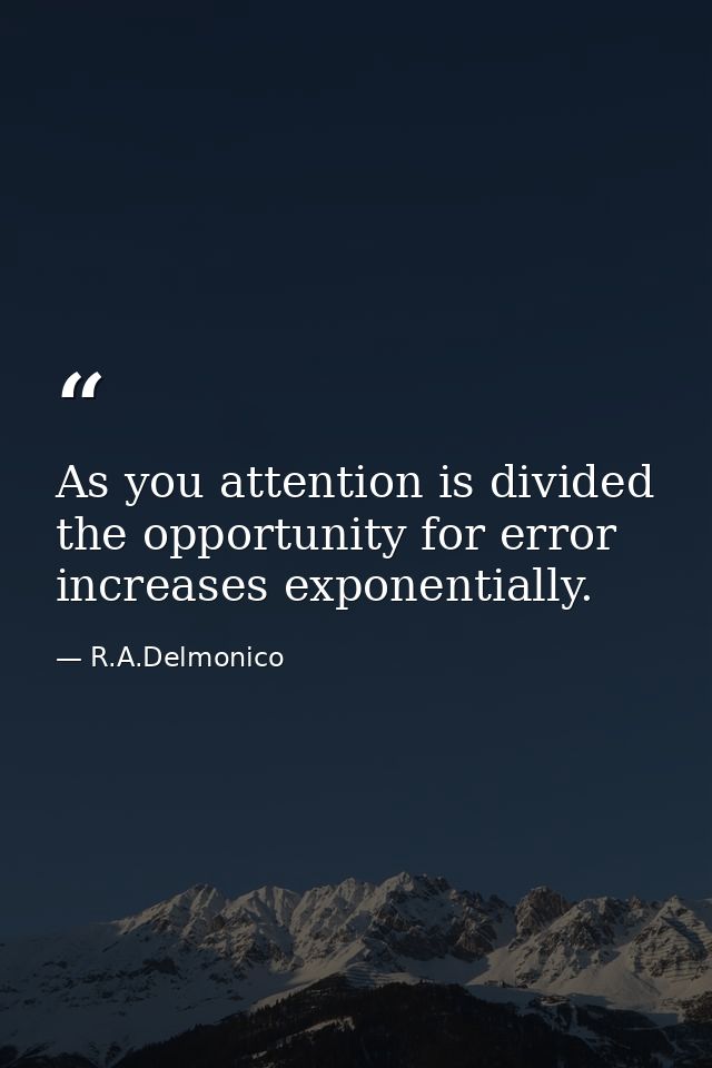 As you attention is divided the opportunity for error increases exponentially. — R.A.Delmonico
