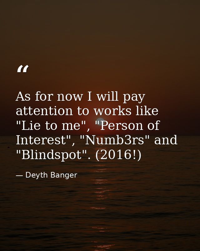 As for now I will pay attention to works like "Lie to me", "Person of Interest", "Numb3rs" and "Blindspot". (2016!) — Deyth Banger