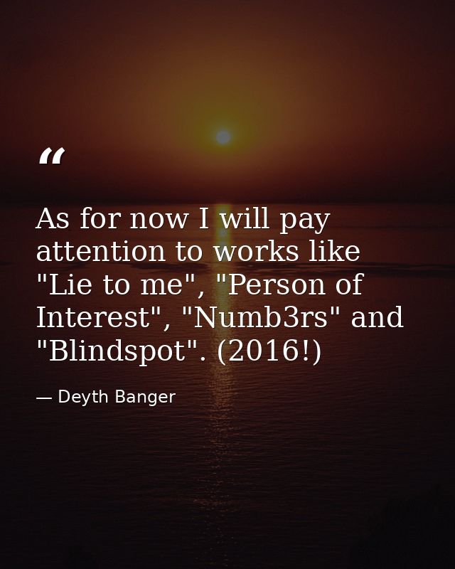 As for now I will pay attention to works like "Lie to me", "Person of Interest", "Numb3rs" and "Blindspot". (2016!) — Deyth Banger